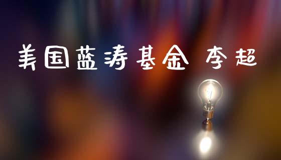 美国蓝涛基金 李超