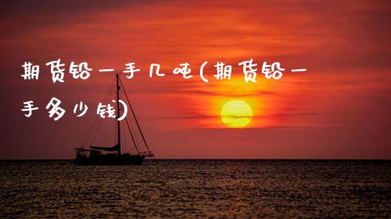 期货铅一手几吨(期货铅一手多少钱)