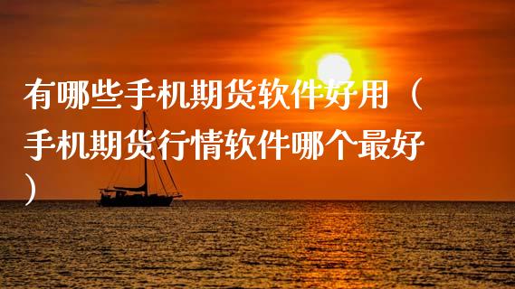 有哪些手机期货软件好用（手机期货行情软件哪个最好）