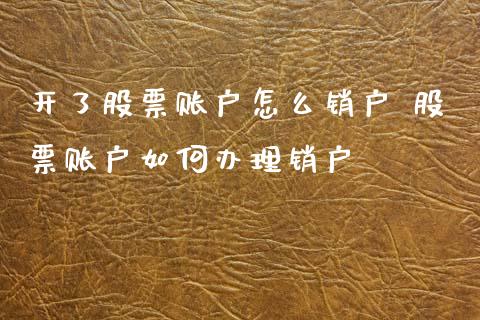 开了股票账户怎么销户 股票账户如何办理销户_https://www.dglong8.com_股票理财_第1张