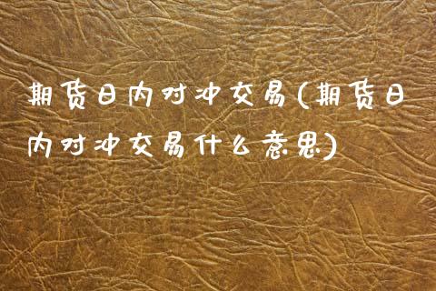 期货日内对冲交易(期货日内对冲交易什么意思)