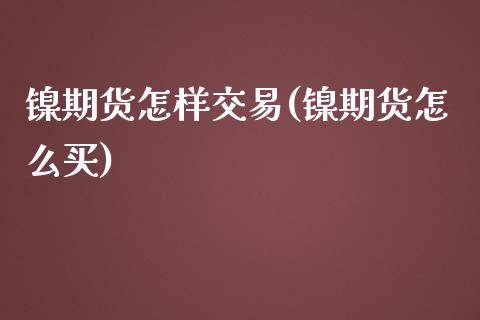 镍期货怎样交易(镍期货怎么买)
