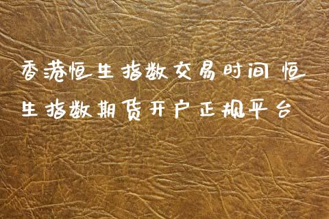 香港恒生指数交易时间 恒生指数期货开户正规平台_https://www.dglong8.com_理财百科_第1张