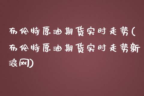 布伦特原油期货实时走势(布伦特原油期货实时走势新浪网)_期货理财_第1张_宇龙理财网 布伦特原油期货实时走势(布伦特原油期货实时走势新浪网)_https://www.dglong8.com_期货理财_第1张