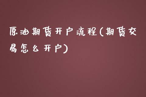 原油期货开户流程(期货交易怎么开户)
