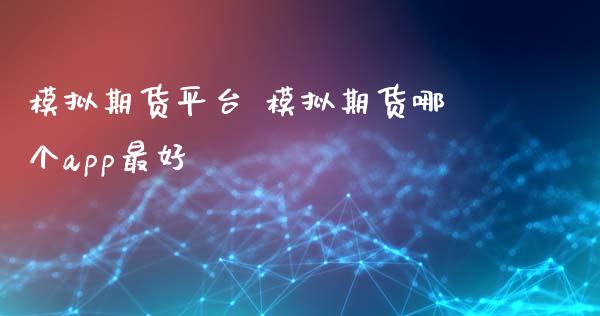 模拟期货平台 模拟期货哪个app最好
