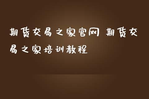 期货交易之家 期货交易之家培训教程