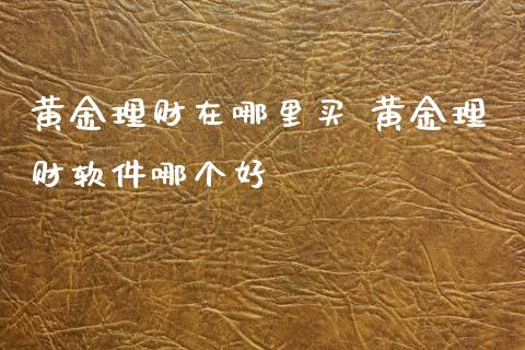 黄金理财在哪里买 黄金理财软件哪个好