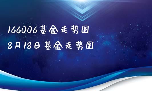 166006基金走势图 8月18日基金走势图
