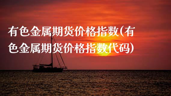 有色金属期货价格指数(有色金属期货价格指数代码)