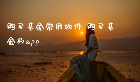 购买基金常用软件 购买基金的app