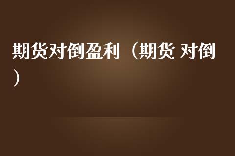 期货对倒盈利（期货 对倒）