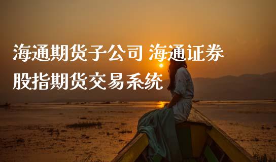 海通期货子公司 海通证券股指期货交易系统