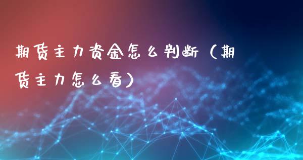 期货主力资金怎么判断（期货主力怎么看）