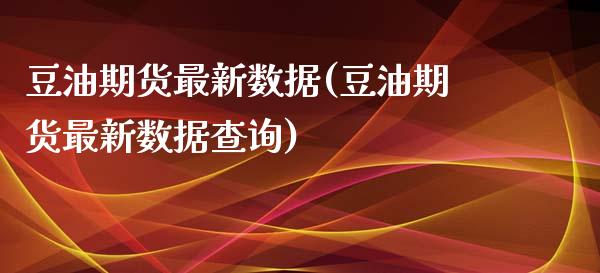 豆油期货最新数据(豆油期货最新数据查询)