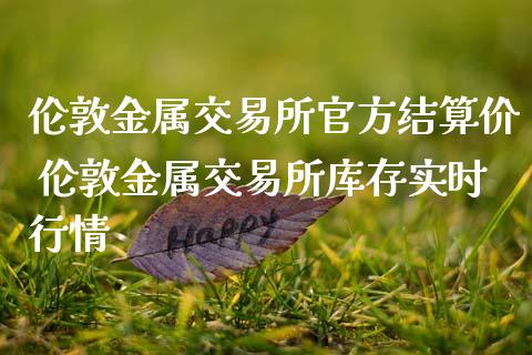 伦敦金属交易所官方结算价 伦敦金属交易所库存实时行情