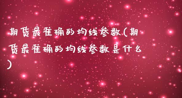 期货最准确的均线参数(期货最准确的均线参数是什么)