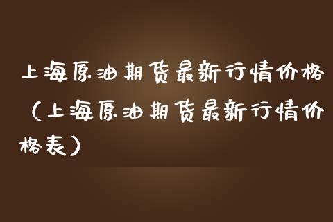 上海原油期货最新行情价格（上海原油期货最新行情价格表）