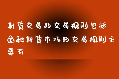 期货交易的交易规则包括 金融期货市场的交易规则主要有