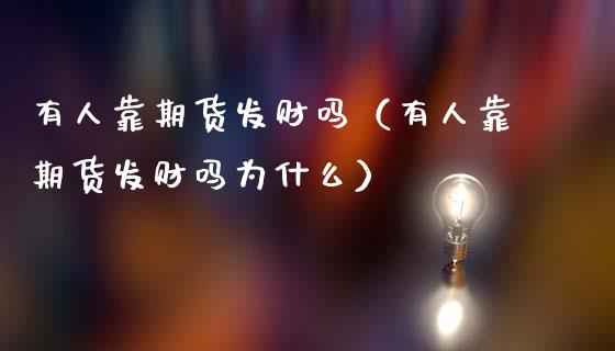 有人靠期货发财吗（有人靠期货发财吗为什么）