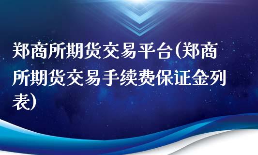 郑商所期货交易平台(郑商所期货交易手续费保证金列表)