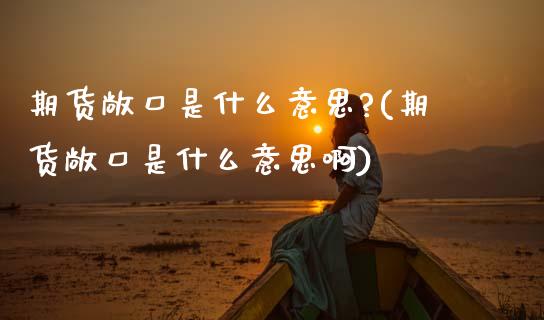期货敞口是什么意思?(期货敞口是什么意思啊)