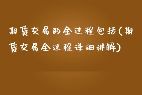 期货交易的全过程包括(期货交易全过程详细讲解)