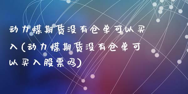 动力煤期货没有仓单可以买入(动力煤期货没有仓单可以买入股票吗)