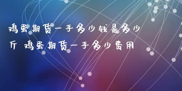 鸡蛋期货一手多少钱是多少斤 鸡蛋期货一手多少费用