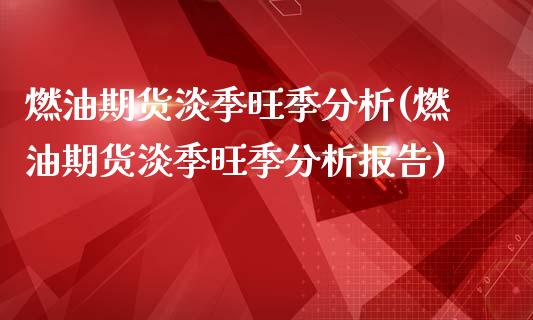燃油期货淡季旺季分析(燃油期货淡季旺季分析报告)