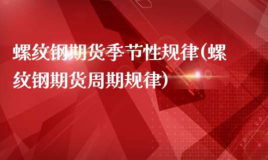 螺纹钢期货季节性规律(螺纹钢期货周期规律)