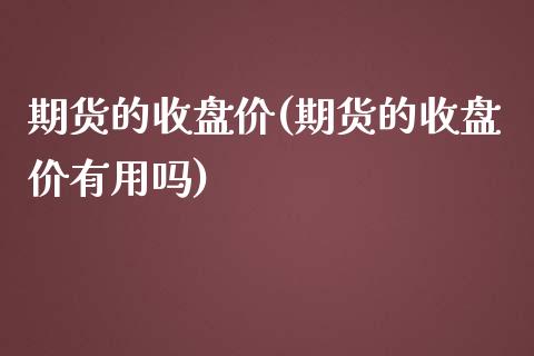 期货的收盘价(期货的收盘价有用吗)_期货理财_第1张_宇龙理财网 期货的收盘价(期货的收盘价有用吗)_https://www.dglong8.com_期货理财_第1张