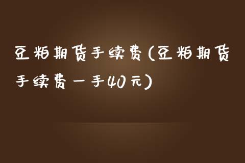 豆粕期货手续费(豆粕期货手续费一手40元)