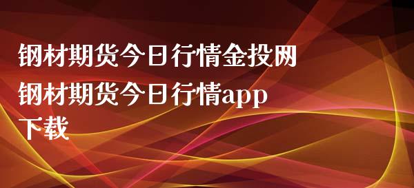 钢材期货今日行情网 钢材期货今日行情app 下载