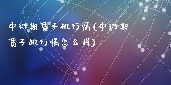 中衍期货手机行情(中衍期货手机行情怎么样)