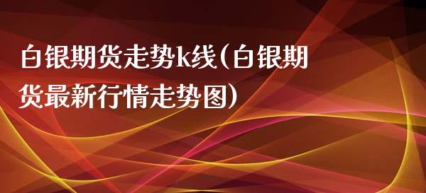白银期货走势k线(白银期货最新行情走势图)