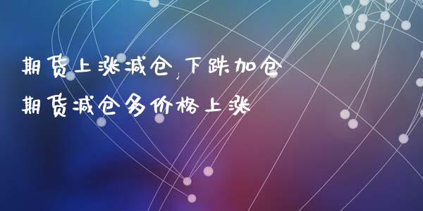 期货上涨减仓,下跌加仓 期货减仓多价格上涨