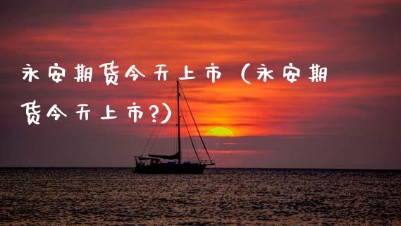 期货今天上市（期货今天上市?）