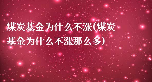 煤炭基金为什么不涨(煤炭基金为什么不涨那么多)