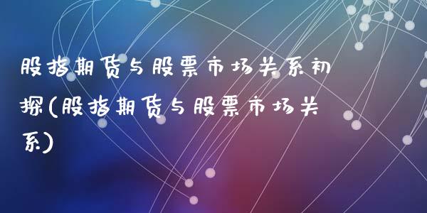 股指期货与股票市场关系初探(股指期货与股票市场关系)