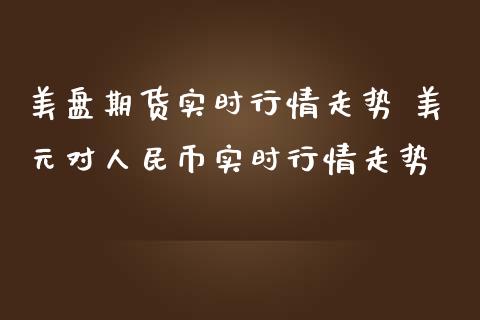美盘期货实时行情走势 美元对币实时行情走势