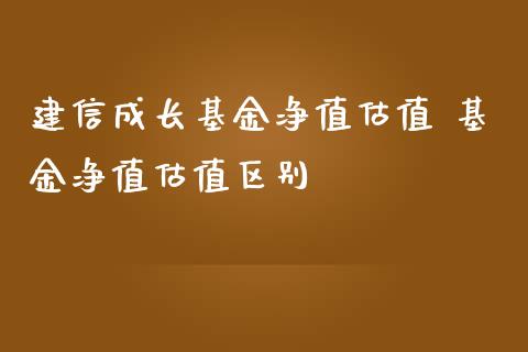 建信成长基金净值估值 基金净值估值区别_https://www.dglong8.com_基金理财_第1张