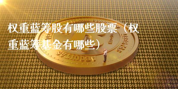 权重蓝筹股有哪些股票（权重蓝筹基金有哪些）