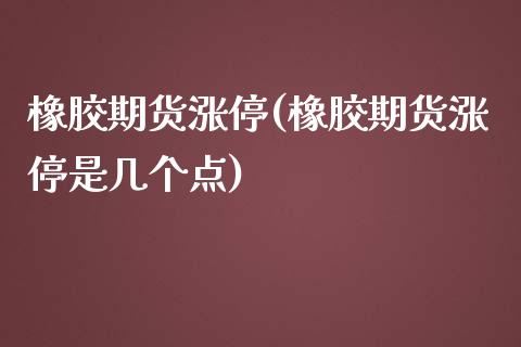 橡胶期货涨停(橡胶期货涨停是几个点)