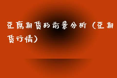 豆腐期货的前景分析（豆期货行情）