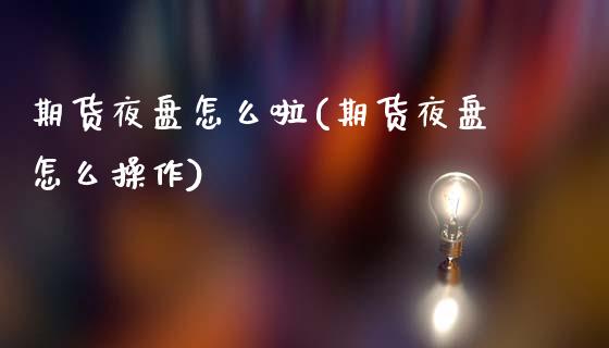 期货夜盘怎么啦(期货夜盘怎么操作)