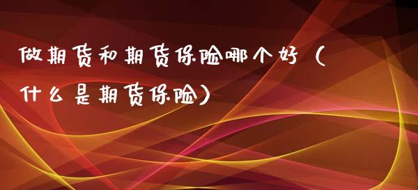 做期货和期货保险哪个好（什么是期货保险）