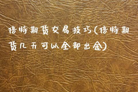 倍特期货交易技巧(倍特期货几天可以全部出金)