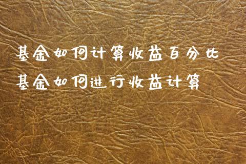 基金如何计算收益百分比 基金如何进行收益计算