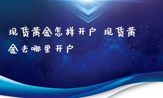 现货黄金怎样开户 现货黄金去哪里开户